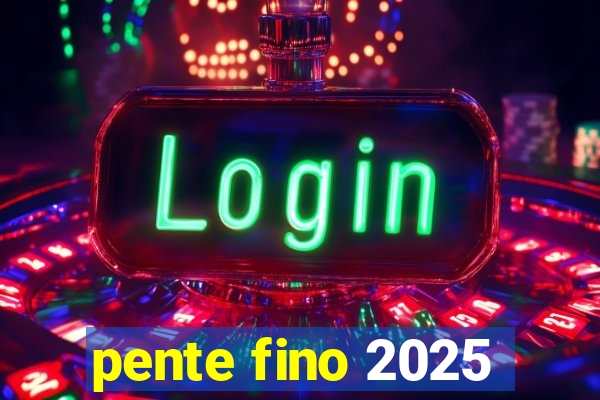 pente fino 2025